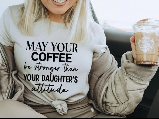 May Your Coffee Be Stronger Than Your Daughters Attitude